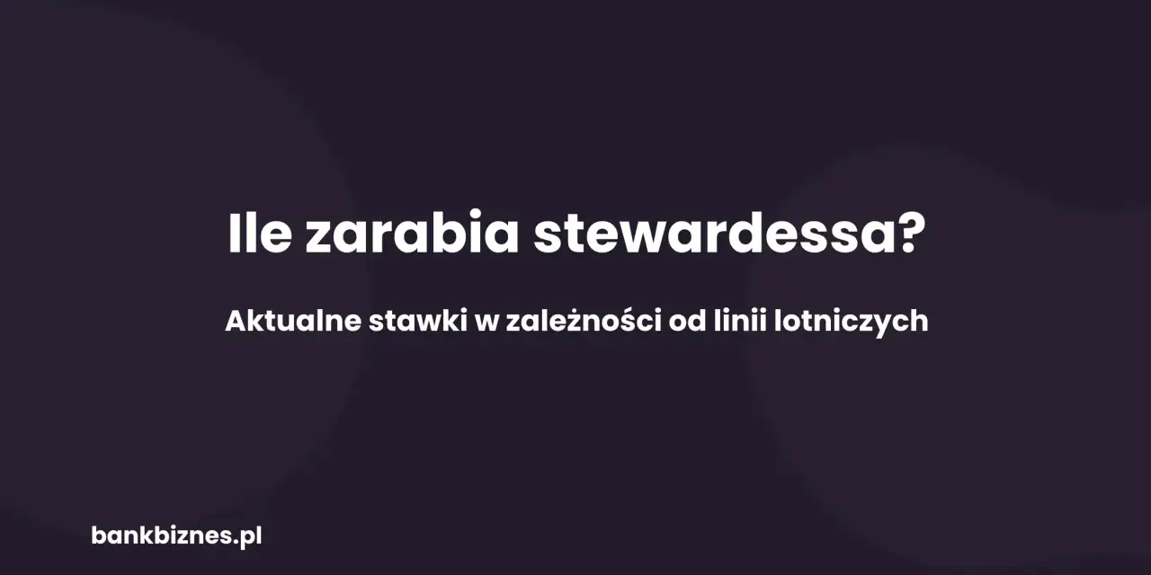 Ile zarabia stewardessa? Aktualne stawki w zależności od linii lotniczych. bankbiznes.pl