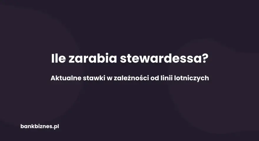 Ile zarabia stewardessa? Aktualne stawki w zależności od linii lotniczych. bankbiznes.pl
